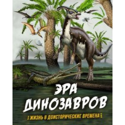 Гибберт, Фаркас: Эра динозавров. Жизнь в доисторические времена Гибберт, Фаркас: Эра динозавров. Жизнь в доисторические времена