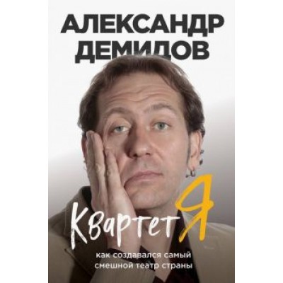 Александр Демидов: Квартет Я. Как создавался самый смешной театр страны Александр Демидов: Квартет Я. Как создавался самый смешной театр страны
