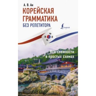 Александр Ан: Корейская грамматика без репетитора. Все сложности в простых схемах Александр Ан: Корейская грамматика без репетитора. Все сложности в простых схемах
