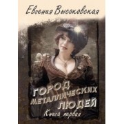 Евгения Высоковская: Город металлических людей. Книга первая