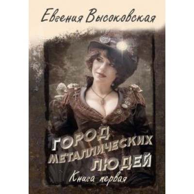 Евгения Высоковская: Город металлических людей. Книга первая Евгения Высоковская: Город металлических людей. Книга первая