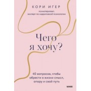 Кори Игер: Чего я хочу? 40 вопросов, чтобы обрести в жизни смысл, опору и свой путь