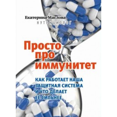 Екатерина Маслова: Просто про иммунитет. Как работает наша защитная система и что делает ее сильнее Екатерина Маслова: Просто про иммунитет. Как работает наша защитная система и что делает ее сильнее