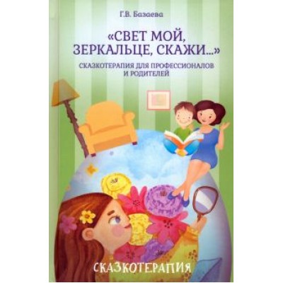 Гаяна Базаева: «Свет мой, зеркальце, скажи…». Сказкотерапия Гаяна Базаева: «Свет мой, зеркальце, скажи…». Сказкотерапия