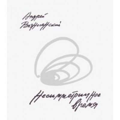 Андрей Вознесенский: Несимметричное время Андрей Вознесенский: Несимметричное время
