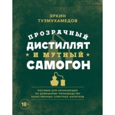 Эркин Тузмухамедов: Прозрачный дистиллят и мутный самогон. Пособие для начинающих по домашнему производству Эркин Тузмухамедов: Прозрачный дистиллят и мутный самогон. Пособие для начинающих по домашнему производству