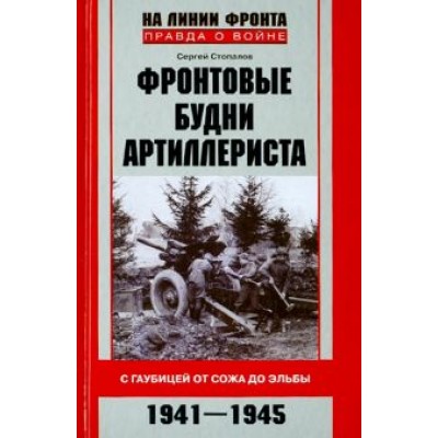 Сергей Стопалов: Фронтовые будни артиллериста. С гаубицей от Сожа до Эльбы. 1941-1945 Сергей Стопалов: Фронтовые будни артиллериста. С гаубицей от Сожа до Эльбы. 1941-1945