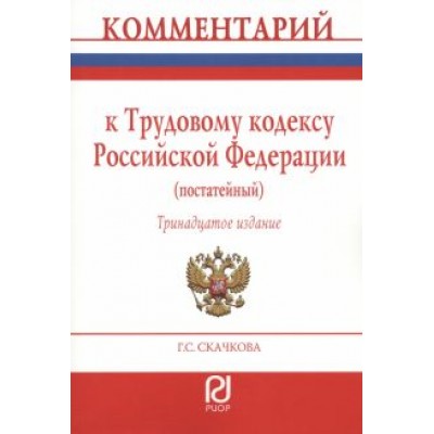 Галина Скачкова: Комментарий к Трудовому Кодексу Российской Федерации. Постатейный Галина Скачкова: Комментарий к Трудовому Кодексу Российской Федерации. Постатейный