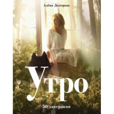 Алена Долецкая: Утро. 50 завтраков Алена Долецкая: Утро. 50 завтраков