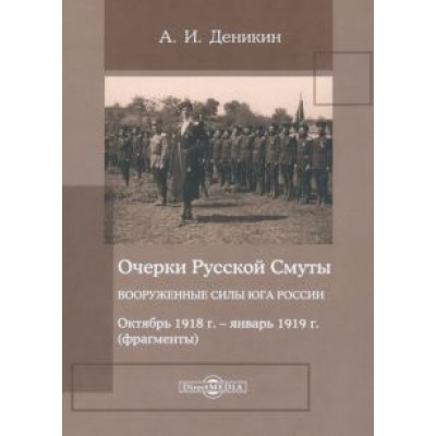 Антон Деникин: Очерки Русской Смуты. Вооруженные силы Юга России. Октябрь 1918 года – январь 1919 года Антон Деникин: Очерки Русской Смуты. Вооруженные силы Юга России. Октябрь 1918 года – январь 1919 года