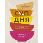 Рейчел Аллен: Суп дня. 120 живительных рецептов. Супы, бульоны, пюре, а также хлеб, крутоны, гренки