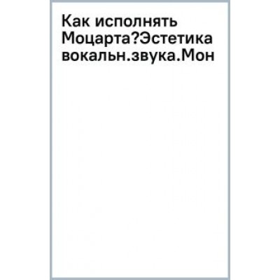 Василиса Жаркова: Как исполнять Моцарта? Эстетика вокального звука. Монография Василиса Жаркова: Как исполнять Моцарта? Эстетика вокального звука. Монография
