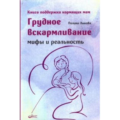 Полина Лыкова: Грудное вскармливание. Мифы и реальность. Книга поддержки кормящих мам Полина Лыкова: Грудное вскармливание. Мифы и реальность. Книга поддержки кормящих мам