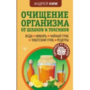 Андрей Ким: Очищение организма от шлаков и токсинов. Вода. Имбирь. Чайный гриб. Тибетский гриб. Рецепты