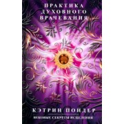 Кэтрин Пондер: Практика духовного врачевания. Вековые секреты исцеления