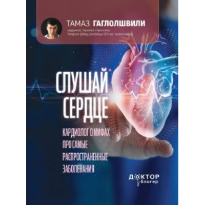 Тамаз Гаглошвили: Слушай сердце. Кардиолог о мифах про самые распространенные заболевания Тамаз Гаглошвили: Слушай сердце. Кардиолог о мифах про самые распространенные заболевания