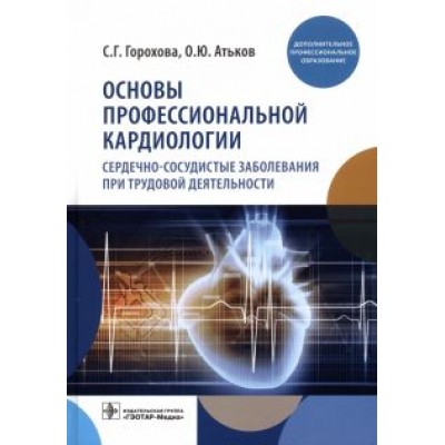 Горохова, Атьков: Основы профессиональной кардиологии. Сердечно-сосудистые заболевания Горохова, Атьков: Основы профессиональной кардиологии. Сердечно-сосудистые заболевания