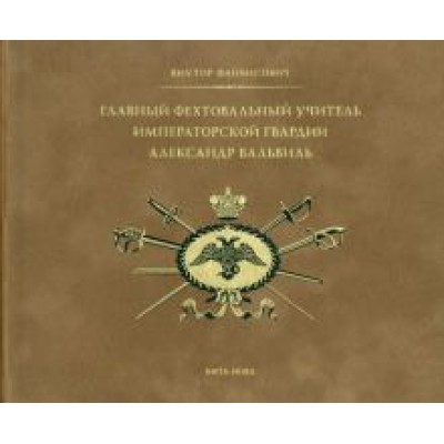 Виктор Файбисович: Главный фехтовальный учитель Императорской гвардии Александр Вальвиль Виктор Файбисович: Главный фехтовальный учитель Императорской гвардии Александр Вальвиль
