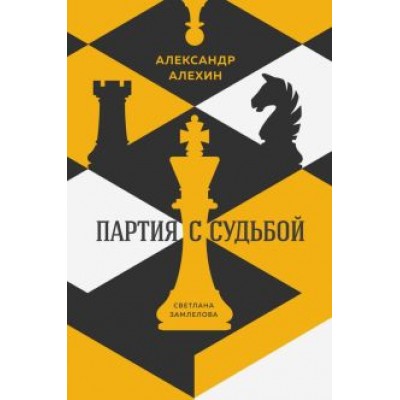 Светлана Замлелова: Александр Алехин. Партия с судьбой Светлана Замлелова: Александр Алехин. Партия с судьбой