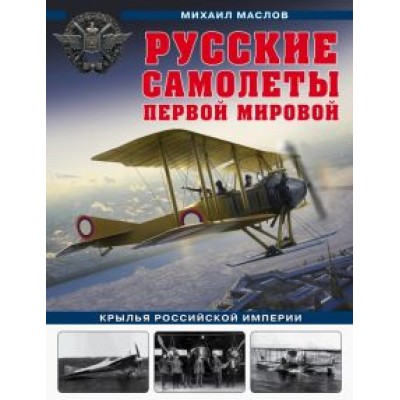 Михаил Маслов: Русские самолеты Первой мировой: Крылья Российской империи Михаил Маслов: Русские самолеты Первой мировой: Крылья Российской империи