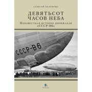 Алексей Белокрыс: Девятьсот часов неба. Неизвестная история дирижабля "СССР-В6"