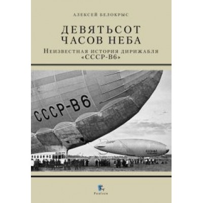 Алексей Белокрыс: Девятьсот часов неба. Неизвестная история дирижабля Алексей Белокрыс: Девятьсот часов неба. Неизвестная история дирижабля