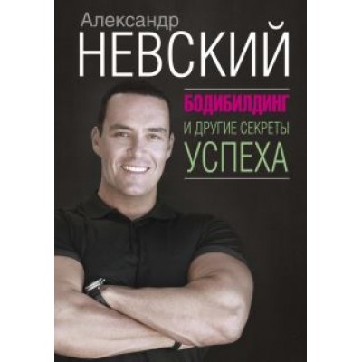 Александр Невский: Бодибилдинг и другие секреты успеха Александр Невский: Бодибилдинг и другие секреты успеха