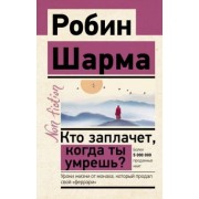 Робин Шарма: Кто заплачет, когда ты умрешь? Уроки жизни от монаха, который продал свой «феррари»