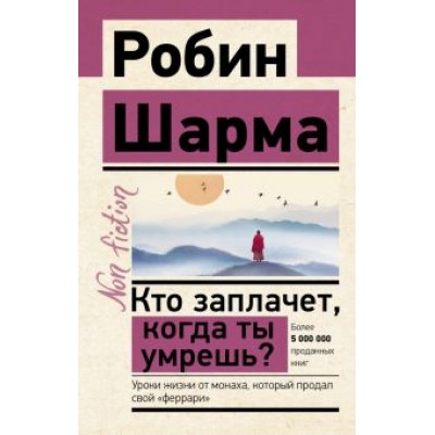 Робин Шарма: Кто заплачет, когда ты умрешь? Уроки жизни от монаха, который продал свой «феррари» Робин Шарма: Кто заплачет, когда ты умрешь? Уроки жизни от монаха, который продал свой «феррари»