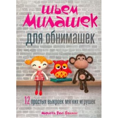 Мариска Вос-Болман: Шьём милашек для обнимашек Мариска Вос-Болман: Шьём милашек для обнимашек