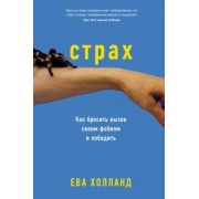 Ева Холланд: Страх. Как бросить вызов своим фобиям и победить