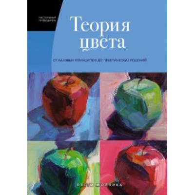 Патти Моллика: Теория цвета. Настольный путеводитель. От базовых принципов до практических решений Патти Моллика: Теория цвета. Настольный путеводитель. От базовых принципов до практических решений