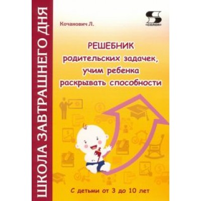 Людмила Кочанович: Решебник родительских задачек, учим ребенка раскрывать способности. С детьми от 3 до 10 лет Людмила Кочанович: Решебник родительских задачек, учим ребенка раскрывать способности. С детьми от 3 до 10 лет
