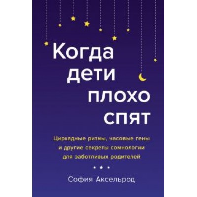 София Аксельрод: Когда дети плохо спят. Циркадные ритмы, часовые гены и другие секреты сомнологии София Аксельрод: Когда дети плохо спят. Циркадные ритмы, часовые гены и другие секреты сомнологии