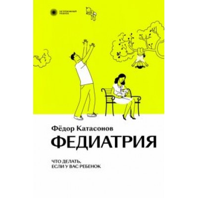 Федор Катасонов: Федиатрия. Что делать, если у вас ребенок Федор Катасонов: Федиатрия. Что делать, если у вас ребенок