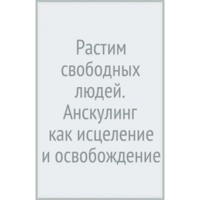 Акила Ричардс: Растим свободных людей. Анскулинг как исцеление и освобождение Акила Ричардс: Растим свободных людей. Анскулинг как исцеление и освобождение