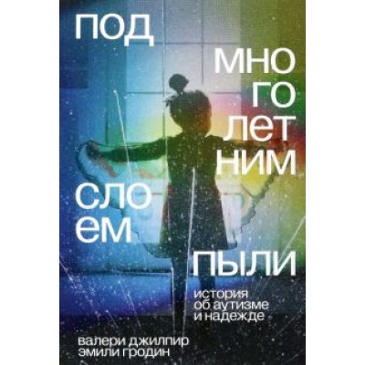 Джилпир, Гродин: Под многолетним слоем пыли. История об аутизме и надежде Джилпир, Гродин: Под многолетним слоем пыли. История об аутизме и надежде