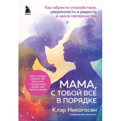 Клэр Никогосян: Мама, с тобой все в порядке. Как обрести спокойствие, уверенность и радость в хаосе материнства Клэр Никогосян: Мама, с тобой все в порядке. Как обрести спокойствие, уверенность и радость в хаосе материнства