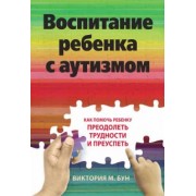 Виктория Бун: Воспитание ребенка с аутизмом. Как помочь ребенку преодолеть трудности и преуспеть