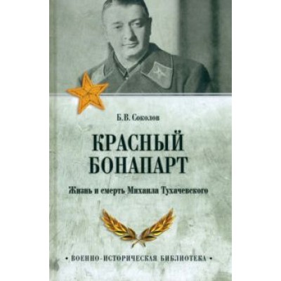 Борис Соколов: Красный Бонапарт. Жизнь и смерть Михаила Тухачевского Борис Соколов: Красный Бонапарт. Жизнь и смерть Михаила Тухачевского
