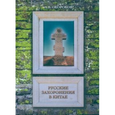 Александр Окороков: Русские захоронения в Китае Александр Окороков: Русские захоронения в Китае