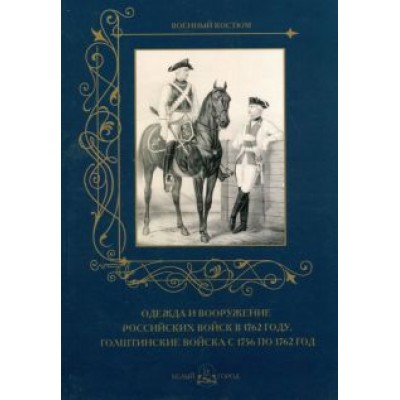 Одежда и вооружение российских войск в 1762 году. Голштинские войска с 1756 по 1762 год Одежда и вооружение российских войск в 1762 году. Голштинские войска с 1756 по 1762 год