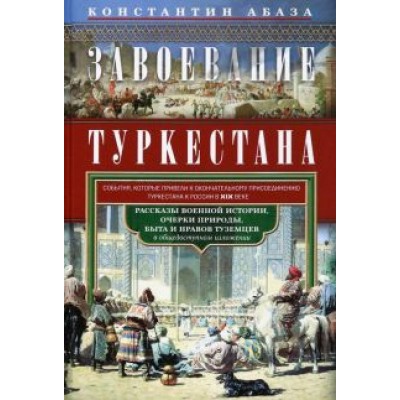 Константин Абаза: Завоевание Туркестана. Рассказы военной истории Константин Абаза: Завоевание Туркестана. Рассказы военной истории