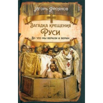Игорь Фроянов: Загадка крещения Руси. Во что мы верили и верим Игорь Фроянов: Загадка крещения Руси. Во что мы верили и верим