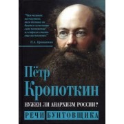 Петр Кропоткин: Нужен ли анархизм России? Речи бунтовщика