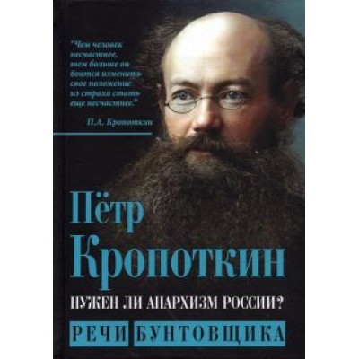 Петр Кропоткин: Нужен ли анархизм России? Речи бунтовщика Петр Кропоткин: Нужен ли анархизм России? Речи бунтовщика