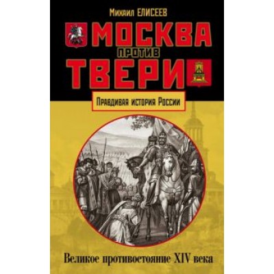Михаил Елисеев: Москва против Твери. Великое противостояние XIV века Михаил Елисеев: Москва против Твери. Великое противостояние XIV века
