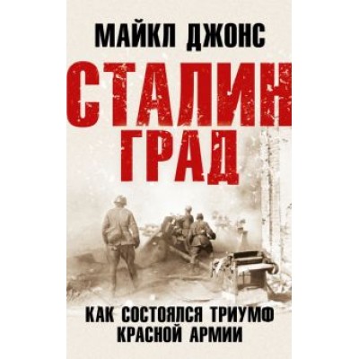 Майкл Джонс: Сталинград. Как состоялся триумф Красной Армии Майкл Джонс: Сталинград. Как состоялся триумф Красной Армии