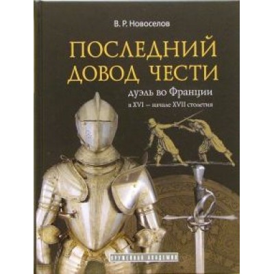 Василий Новоселов: Последний довод чести. Дуэль во Франции в XVI - начале XVII столетия Василий Новоселов: Последний довод чести. Дуэль во Франции в XVI - начале XVII столетия