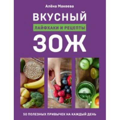 Алена Макеева: Вкусный ЗОЖ. 50 полезных привычек на каждый день. Лайфхаки и рецепты Алена Макеева: Вкусный ЗОЖ. 50 полезных привычек на каждый день. Лайфхаки и рецепты